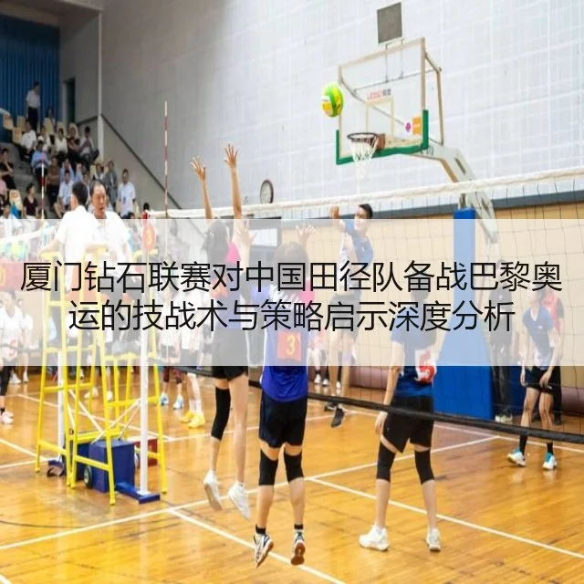 厦门钻石联赛对中国田径队备战巴黎奥运的技战术与策略启示深度分析（9game）